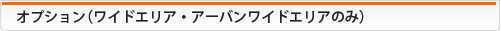 オプション（ワイドエリア・アーバンワイドエリアのみ）